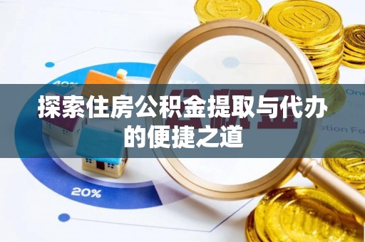 定远探索住房公积金提取与代办的便捷之道