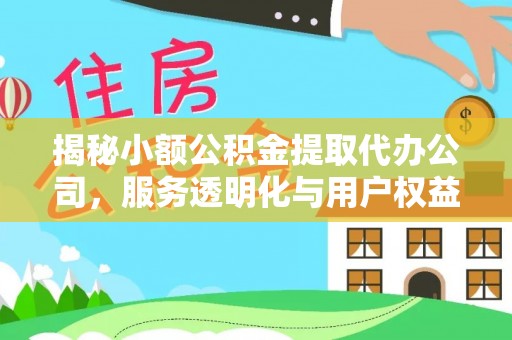 定远揭秘小额公积金提取代办公司，服务透明化与用户权益保障