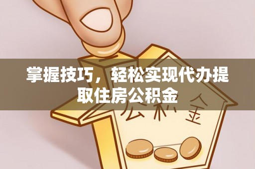 定远掌握技巧，轻松实现代办提取住房公积金