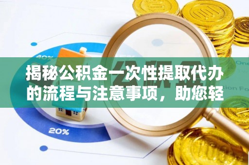 定远揭秘公积金一次性提取代办的流程与注意事项，助您轻松搞定财务规划