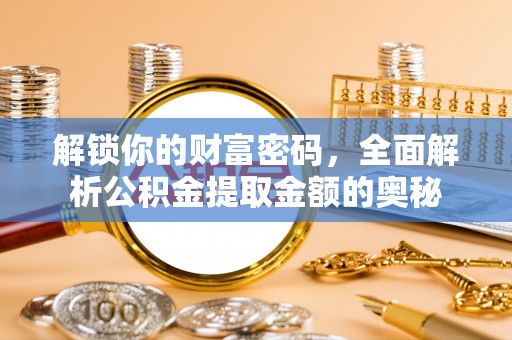 定远解锁你的财富密码，全面解析公积金提取金额的奥秘