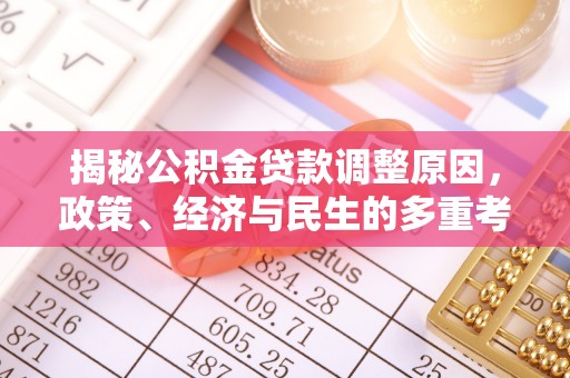 定远揭秘公积金贷款调整原因，政策、经济与民生的多重考量