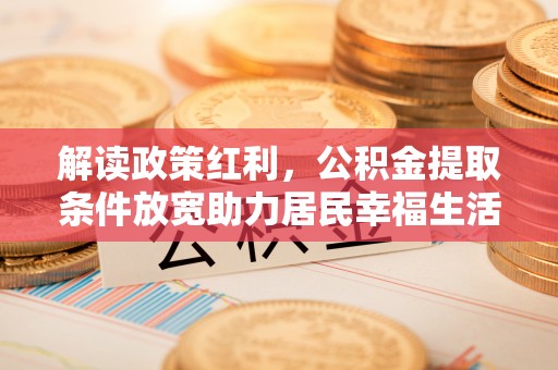 定远解读政策红利，公积金提取条件放宽助力居民幸福生活