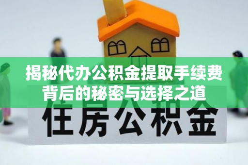定远揭秘代办公积金提取手续费背后的秘密与选择之道