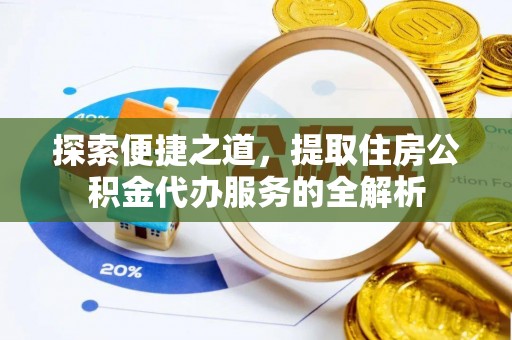 定远探索便捷之道，提取住房公积金代办服务的全解析