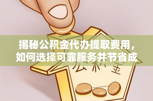 定远揭秘公积金代办提取费用，如何选择可靠服务并节省成本
