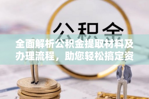 定远全面解析公积金提取材料及办理流程，助您轻松搞定资金提取