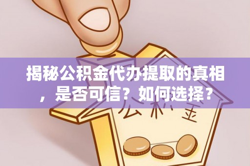 定远揭秘公积金代办提取的真相，是否可信？如何选择？