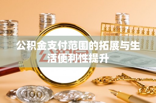定远公积金支付范围的拓展与生活便利性提升