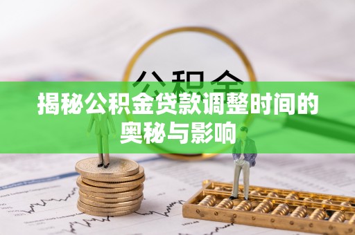 定远揭秘公积金贷款调整时间的奥秘与影响