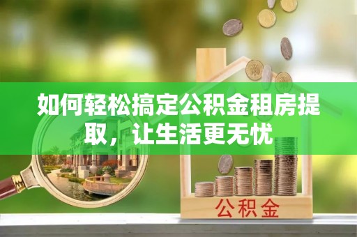 定远如何轻松搞定公积金租房提取，让生活更无忧