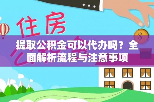 定远提取公积金可以代办吗？全面解析流程与注意事项
