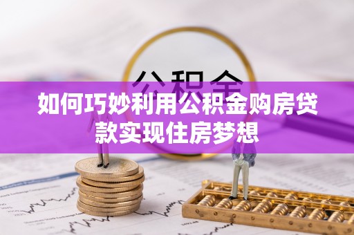 定远如何巧妙利用公积金购房贷款实现住房梦想