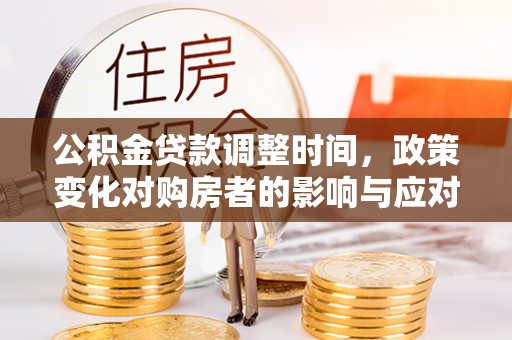 定远公积金贷款调整时间，政策变化对购房者的影响与应对策略
