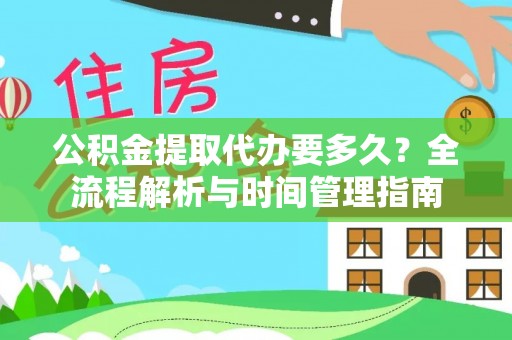定远公积金提取代办要多久？全流程解析与时间管理指南