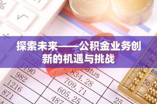 定远探索未来——公积金业务创新的机遇与挑战
