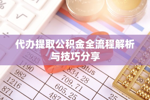 定远代办提取公积金全流程解析与技巧分享