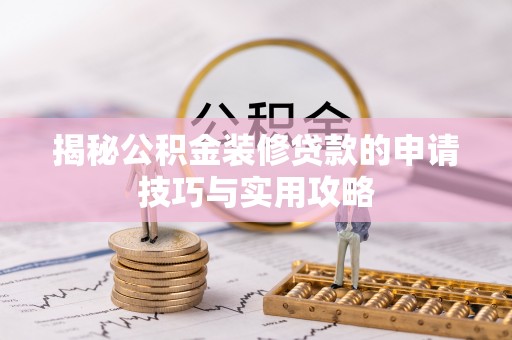 定远揭秘公积金装修贷款的申请技巧与实用攻略