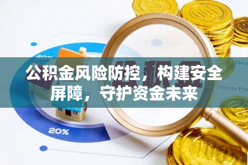 定远公积金风险防控，构建安全屏障，守护资金未来