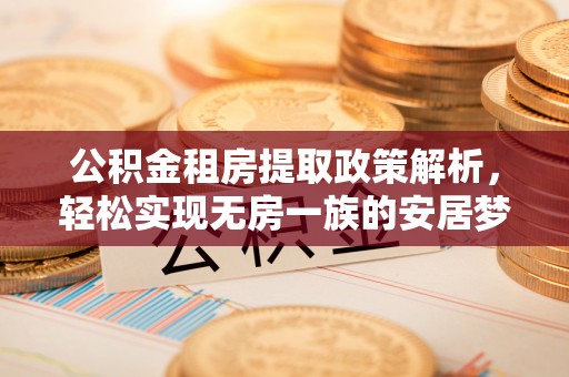 定远公积金租房提取政策解析，轻松实现无房一族的安居梦想