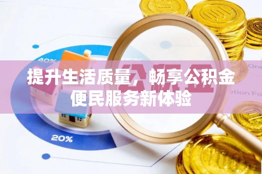 定远提升生活质量，畅享公积金便民服务新体验