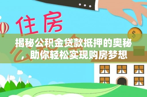 定远揭秘公积金贷款抵押的奥秘，助你轻松实现购房梦想