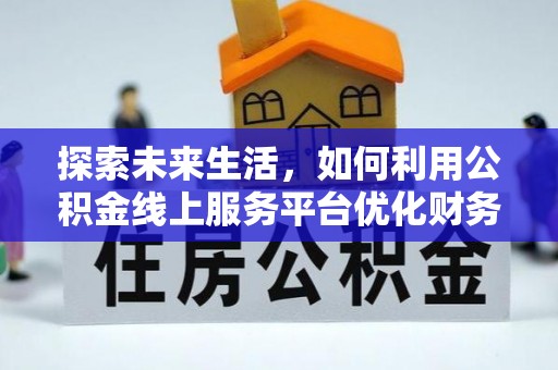 定远探索未来生活，如何利用公积金线上服务平台优化财务管理