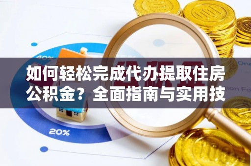定远如何轻松完成代办提取住房公积金？全面指南与实用技巧