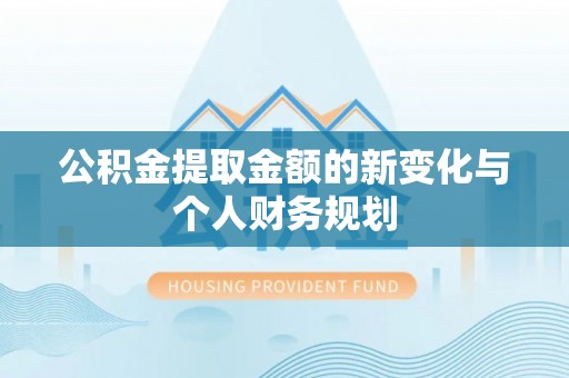 定远公积金提取金额的新变化与个人财务规划