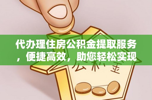 定远代办理住房公积金提取服务，便捷高效，助您轻松实现资金规划