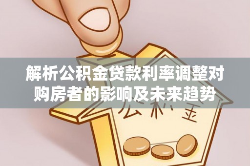 定远解析公积金贷款利率调整对购房者的影响及未来趋势