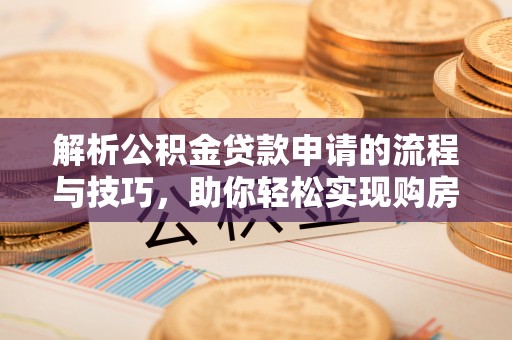 定远解析公积金贷款申请的流程与技巧，助你轻松实现购房梦想