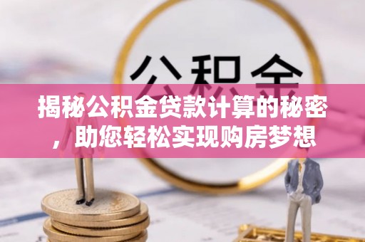 定远揭秘公积金贷款计算的秘密，助您轻松实现购房梦想