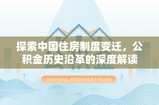 定远探索中国住房制度变迁，公积金历史沿革的深度解读
