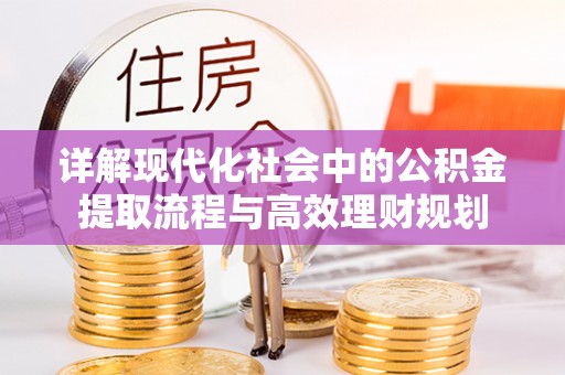 定远详解现代化社会中的公积金提取流程与高效理财规划