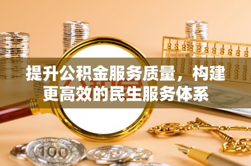 定远提升公积金服务质量，构建更高效的民生服务体系