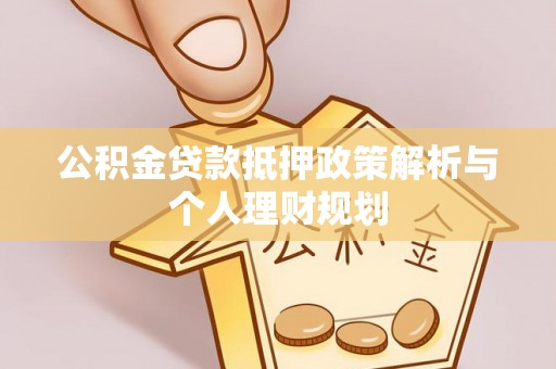 定远公积金贷款抵押政策解析与个人理财规划