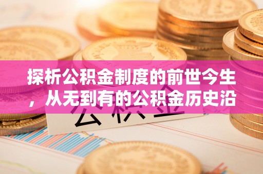 定远探析公积金制度的前世今生，从无到有的公积金历史沿革解析