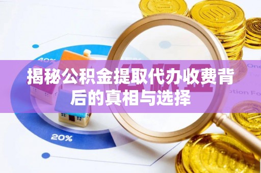 定远揭秘公积金提取代办收费背后的真相与选择