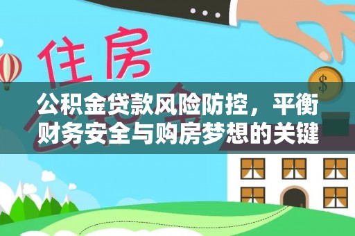定远公积金贷款风险防控，平衡财务安全与购房梦想的关键