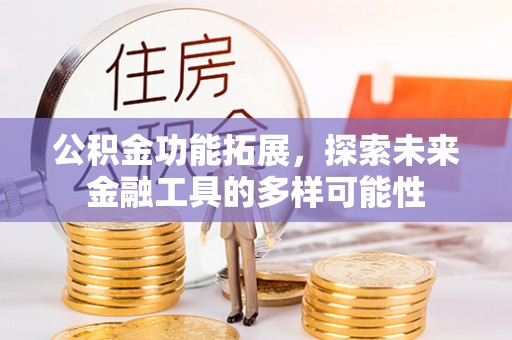 定远公积金功能拓展，探索未来金融工具的多样可能性