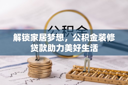 定远解锁家居梦想，公积金装修贷款助力美好生活