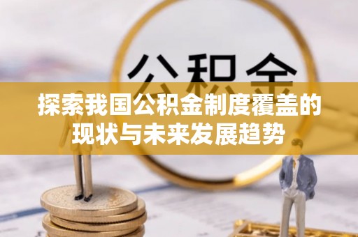 定远探索我国公积金制度覆盖的现状与未来发展趋势