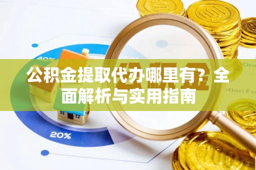 定远公积金提取代办哪里有？全面解析与实用指南