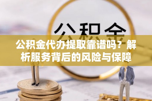 定远公积金代办提取靠谱吗？解析服务背后的风险与保障