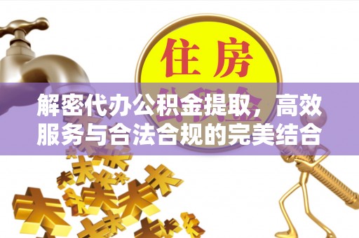 定远解密代办公积金提取，高效服务与合法合规的完美结合