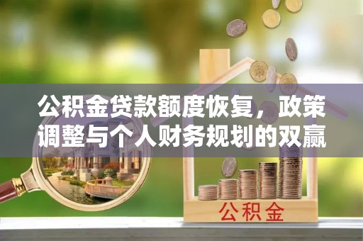 定远公积金贷款额度恢复，政策调整与个人财务规划的双赢之道