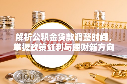 定远解析公积金贷款调整时间，掌握政策红利与理财新方向