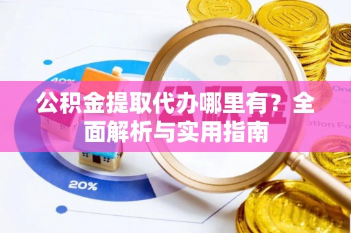 定远公积金提取代办哪里有？全面解析与实用指南