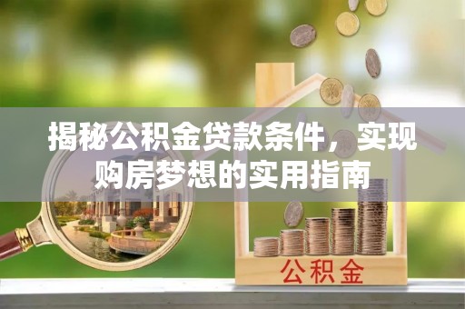 定远揭秘公积金贷款条件，实现购房梦想的实用指南